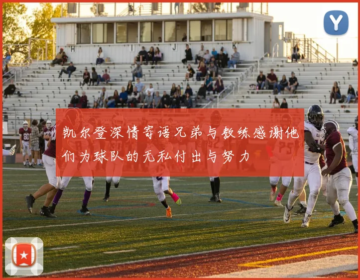 凯尔登深情寄语兄弟与教练感谢他们为球队的无私付出与努力