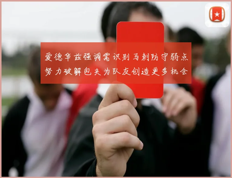 爱德华兹强调需识别马刺防守弱点努力破解包夹为队友创造更多机会