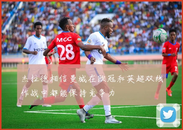 杰拉德相信曼城在欧冠和英超双线作战中都能保持竞争力