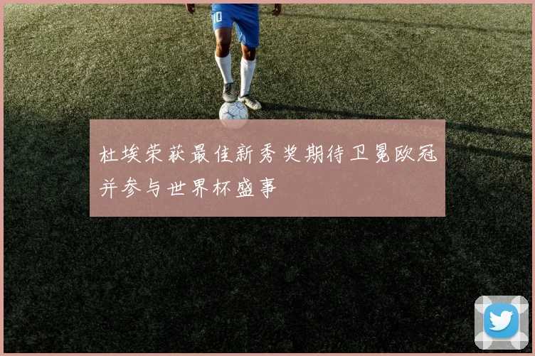 杜埃荣获最佳新秀奖期待卫冕欧冠并参与世界杯盛事