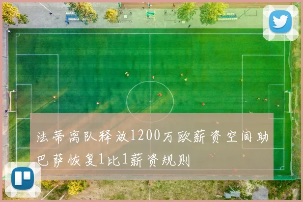 法蒂离队释放1200万欧薪资空间助巴萨恢复1比1薪资规则