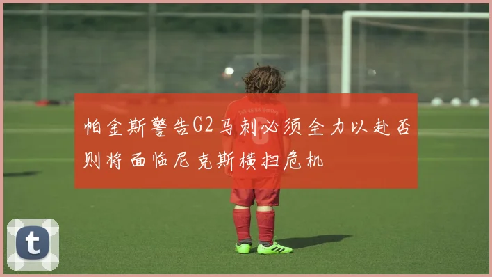 帕金斯警告G2马刺必须全力以赴否则将面临尼克斯横扫危机