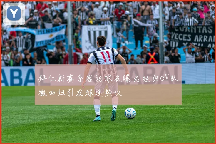 拜仁新赛季客场球衣曝光经典eV队徽回归引发球迷热议